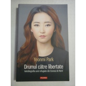    Drumul catre libertate * Autobiografia unei refugiate din Coreea de Nord  -  Yeonmi  PARK   
